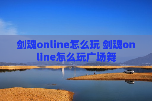 剑魂online怎么玩 剑魂online怎么玩广场舞