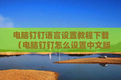 电脑钉钉语言设置教程下载（电脑钉钉怎么设置中文版）