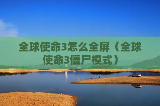 全球使命3怎么全屏（全球使命3僵尸模式）