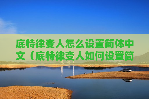 底特律变人怎么设置简体中文（底特律变人如何设置简体中文）