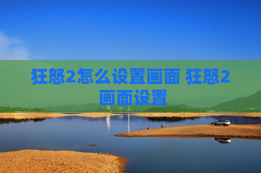 狂怒2怎么设置画面 狂怒2 画面设置