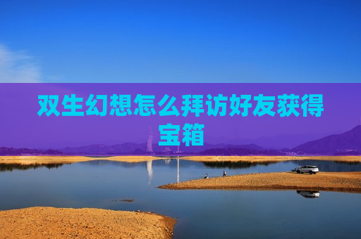 双生幻想怎么拜访好友获得宝箱