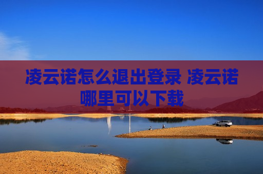 凌云诺怎么退出登录 凌云诺哪里可以下载