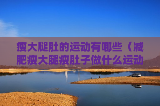 瘦大腿肚的运动有哪些（减肥瘦大腿瘦肚子做什么运动啊）
