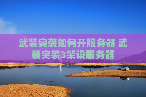 武装突袭如何开服务器 武装突袭3架设服务器