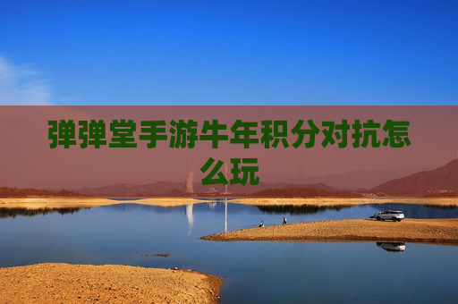 弹弹堂手游牛年积分对抗怎么玩