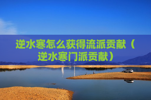 逆水寒怎么获得流派贡献（逆水寒门派贡献）