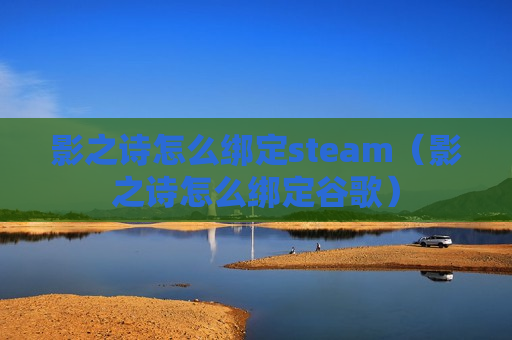 影之诗怎么绑定steam（影之诗怎么绑定谷歌）