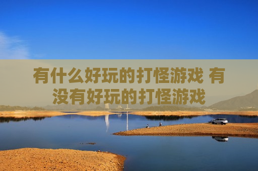有什么好玩的打怪游戏 有没有好玩的打怪游戏