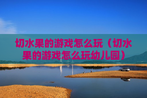 切水果的游戏怎么玩（切水果的游戏怎么玩幼儿园）