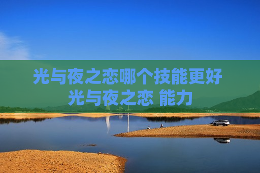 光与夜之恋哪个技能更好 光与夜之恋 能力