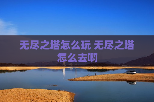无尽之塔怎么玩 无尽之塔怎么去啊