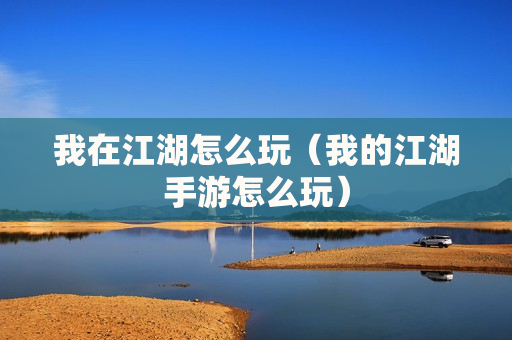 我在江湖怎么玩（我的江湖手游怎么玩）