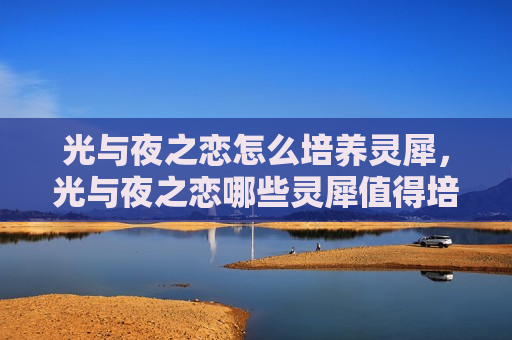 光与夜之恋怎么培养灵犀，光与夜之恋哪些灵犀值得培养