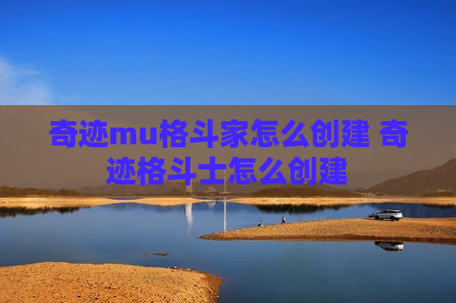 奇迹mu格斗家怎么创建 奇迹格斗士怎么创建