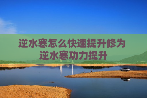 逆水寒怎么快速提升修为 逆水寒功力提升