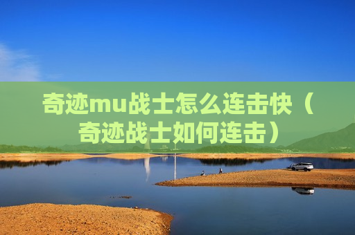 奇迹mu战士怎么连击快（奇迹战士如何连击）