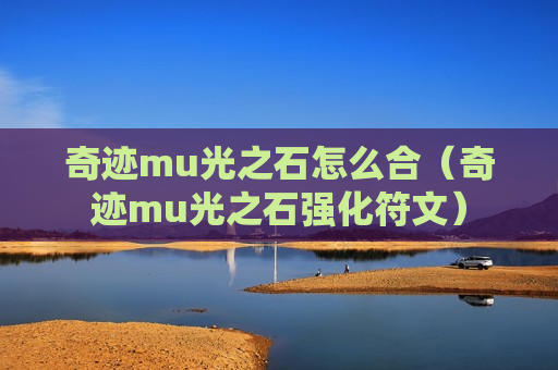 奇迹mu光之石怎么合（奇迹mu光之石强化符文）