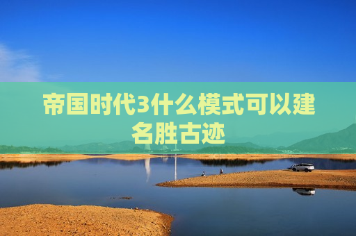 帝国时代3什么模式可以建名胜古迹