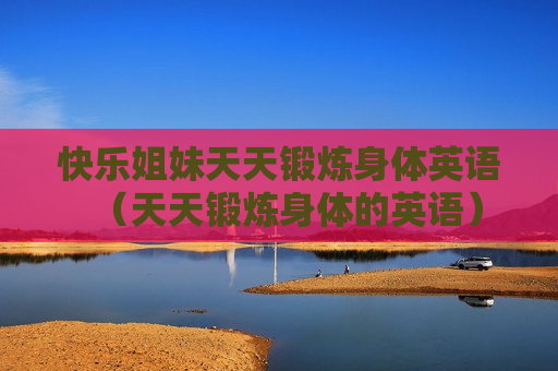 快乐姐妹天天锻炼身体英语（天天锻炼身体的英语）