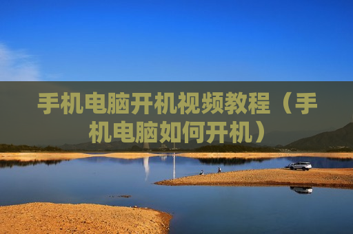 手机电脑开机视频教程（手机电脑如何开机）