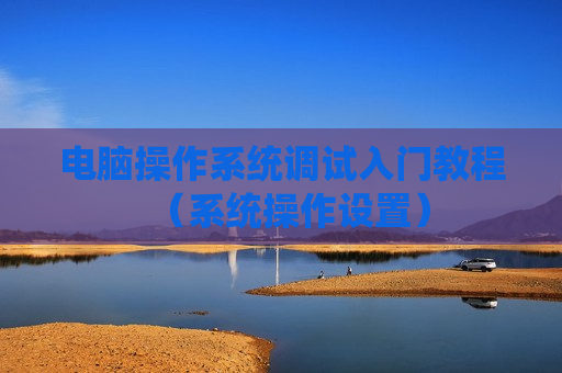 电脑操作系统调试入门教程（系统操作设置）