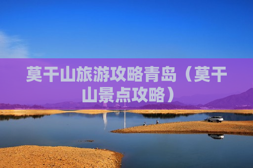 莫干山旅游攻略青岛（莫干山景点攻略）