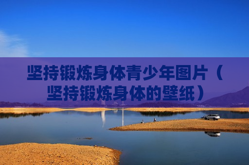 坚持锻炼身体青少年图片（坚持锻炼身体的壁纸）