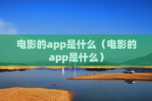 电影的app是什么（电影的app是什么）