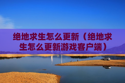 绝地求生怎么更新（绝地求生怎么更新游戏客户端）