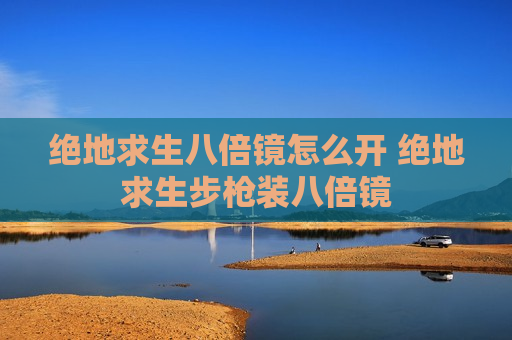 绝地求生八倍镜怎么开 绝地求生步枪装八倍镜