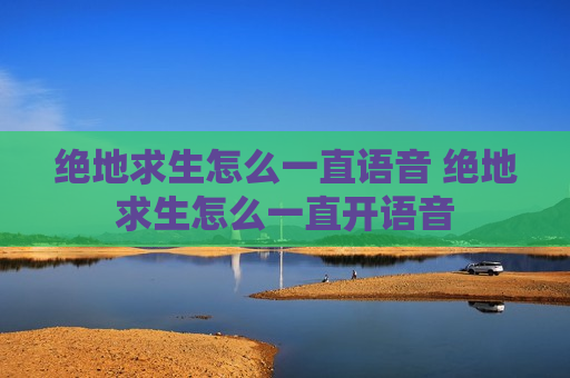 绝地求生怎么一直语音 绝地求生怎么一直开语音