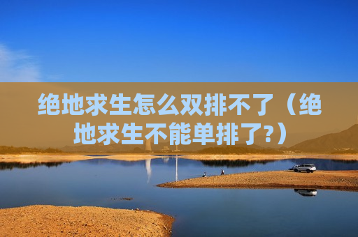 绝地求生怎么双排不了（绝地求生不能单排了?）