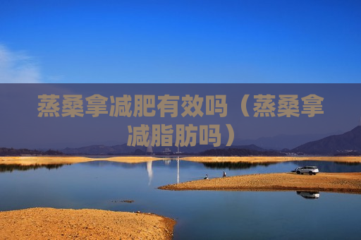 蒸桑拿减肥有效吗（蒸桑拿减脂肪吗）