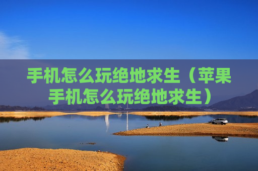 手机怎么玩绝地求生（苹果手机怎么玩绝地求生）