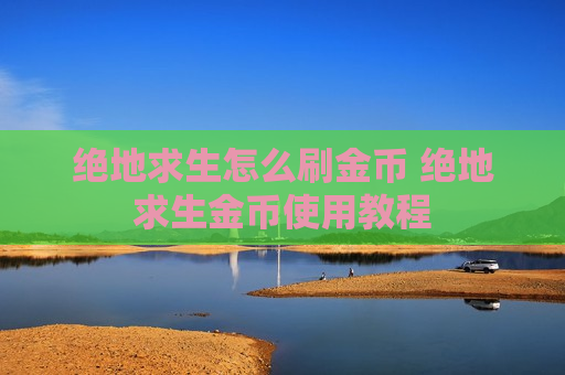 绝地求生怎么刷金币 绝地求生金币使用教程