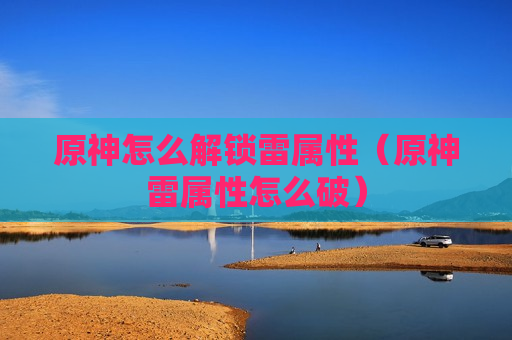 原神怎么解锁雷属性（原神雷属性怎么破）