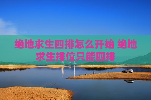 绝地求生四排怎么开始 绝地求生排位只能四排