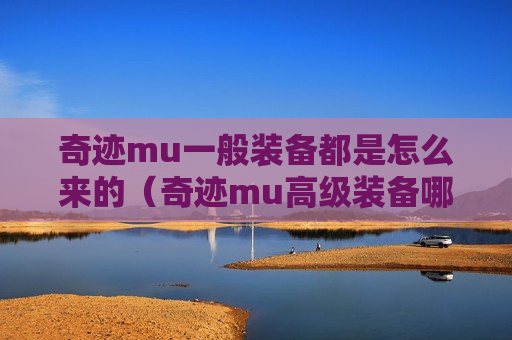奇迹mu一般装备都是怎么来的（奇迹mu高级装备哪里掉）