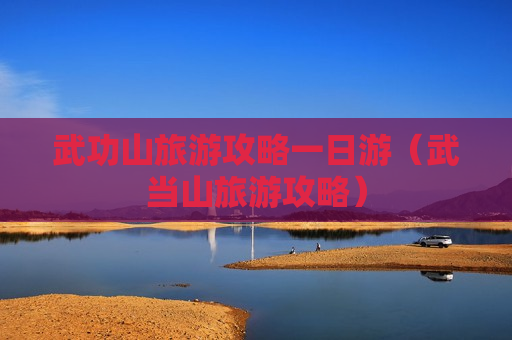武功山旅游攻略一日游（武当山旅游攻略）