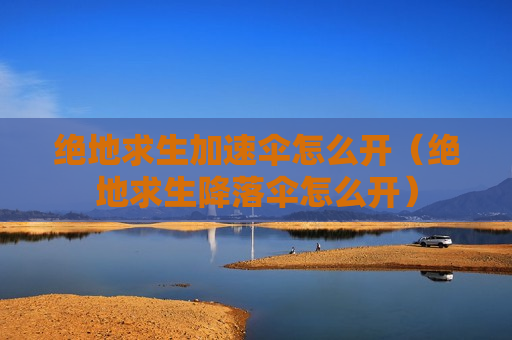 绝地求生加速伞怎么开（绝地求生降落伞怎么开）