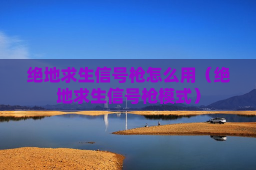 绝地求生信号枪怎么用（绝地求生信号枪模式）