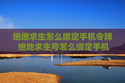 绝地求生怎么绑定手机令牌 绝地求生号怎么绑定手机令牌