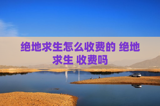 绝地求生怎么收费的 绝地求生 收费吗