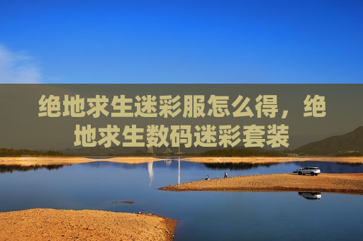 绝地求生迷彩服怎么得，绝地求生数码迷彩套装