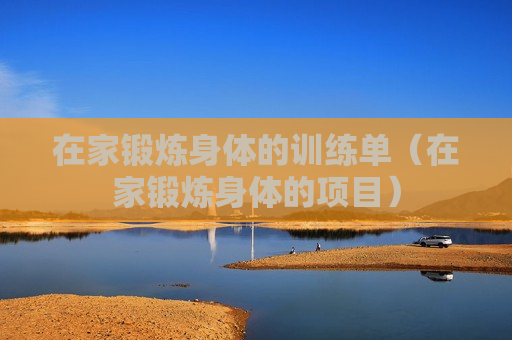 在家锻炼身体的训练单（在家锻炼身体的项目）