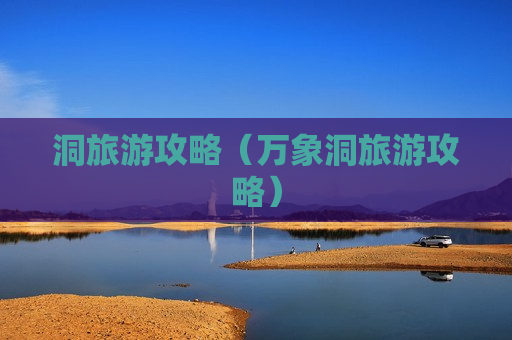洞旅游攻略（万象洞旅游攻略）