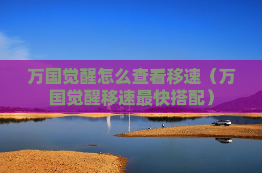 万国觉醒怎么查看移速（万国觉醒移速最快搭配）