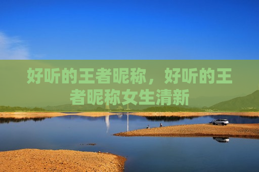 好听的王者昵称，好听的王者昵称女生清新