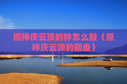 原神庆云顶的钟怎么敲（原神庆云顶的圆盘）